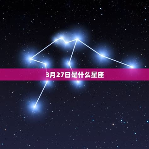 三月27星座|3月27日是什么星座 3月27日阳历是什么星座